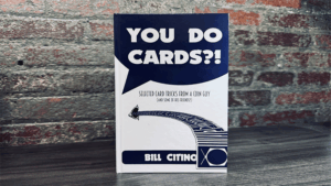 You Do Cards?! Selected Card Tricks from a Coin Guy (and Some of his Friends) - Bill Citino
